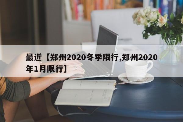 最近【郑州2020冬季限行,郑州2020年1月限行】