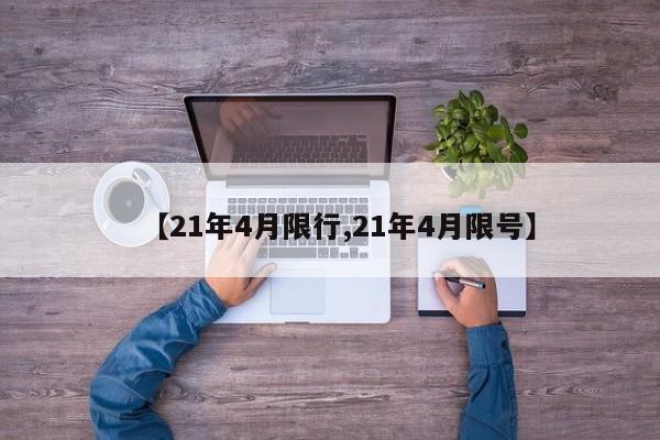 【21年4月限行,21年4月限号】