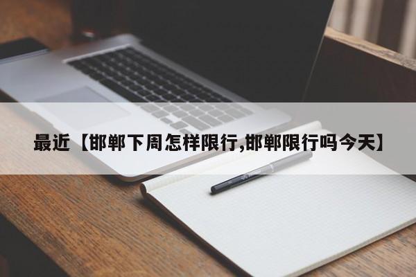 最近【邯郸下周怎样限行,邯郸限行吗今天】