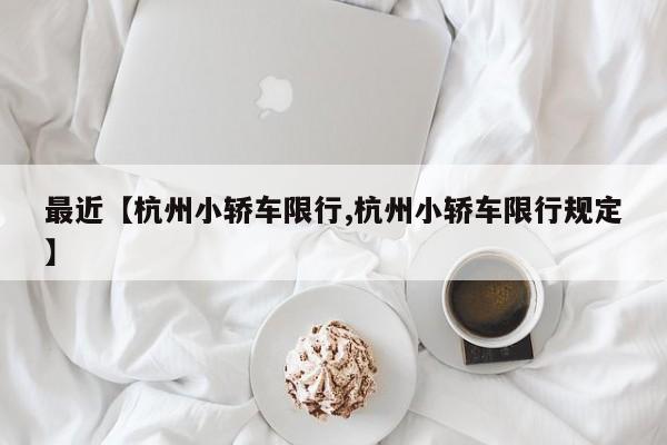 最近【杭州小轿车限行,杭州小轿车限行规定】