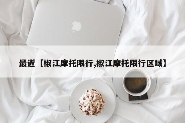 最近【椒江摩托限行,椒江摩托限行区域】