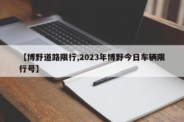 【博野道路限行,2023年博野今日车辆限行号】