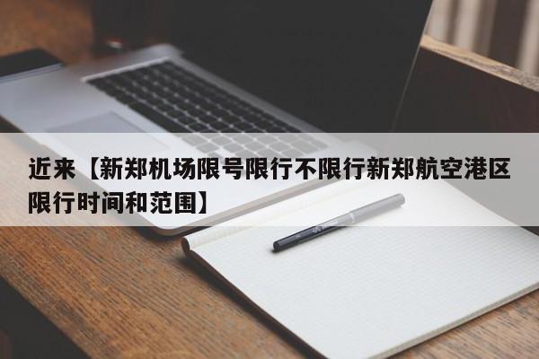 近来【新郑机场限号限行不限行新郑航空港区限行时间和范围】