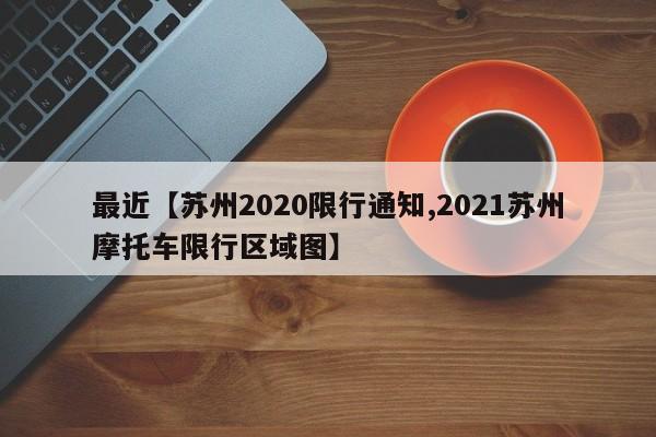 最近【苏州2020限行通知,2021苏州摩托车限行区域图】