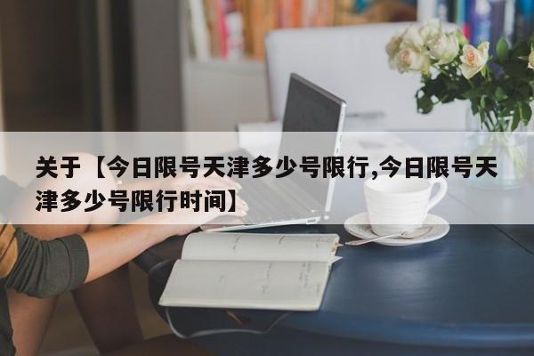 关于【今日限号天津多少号限行,今日限号天津多少号限行时间】