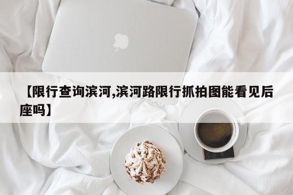 【限行查询滨河,滨河路限行抓拍图能看见后座吗】