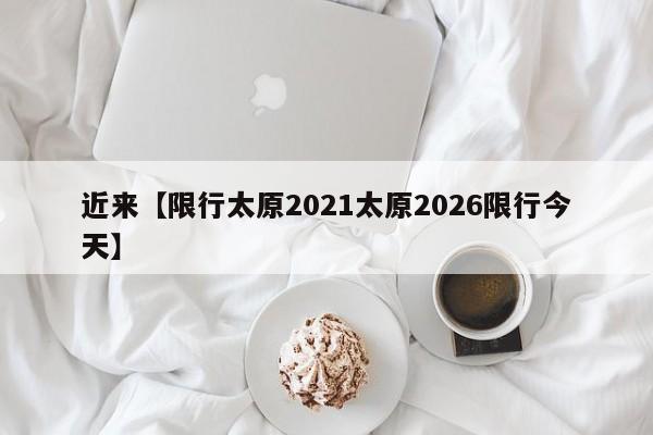 近来【限行太原2021太原2026限行今天】