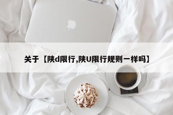 关于【陕d限行,陕U限行规则一样吗】
