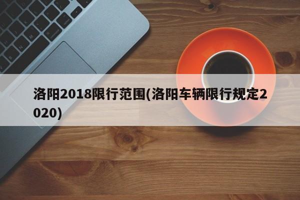 洛阳2018限行范围(洛阳车辆限行规定2020)