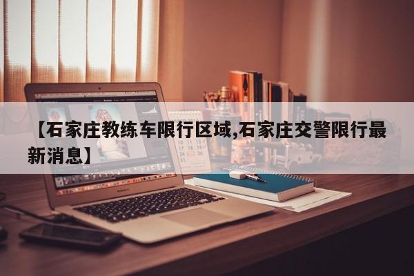 【石家庄教练车限行区域,石家庄交警限行最新消息】