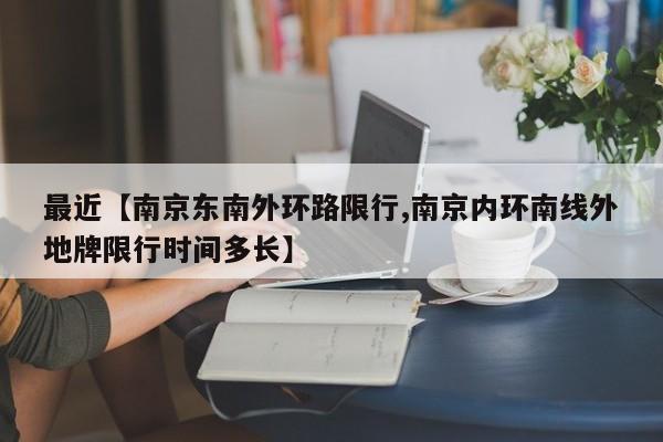 最近【南京东南外环路限行,南京内环南线外地牌限行时间多长】