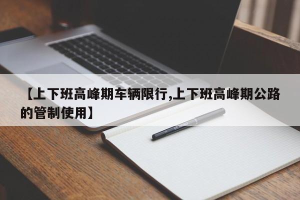 【上下班高峰期车辆限行,上下班高峰期公路的管制使用】