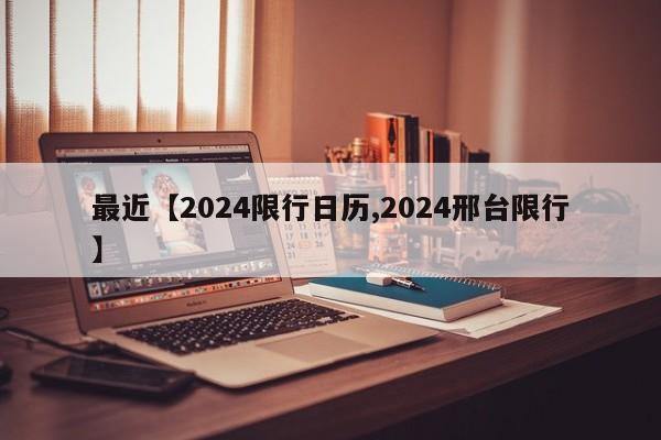 最近【2024限行日历,2024邢台限行】