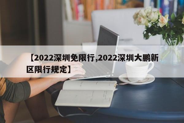 【2022深圳免限行,2022深圳大鹏新区限行规定】