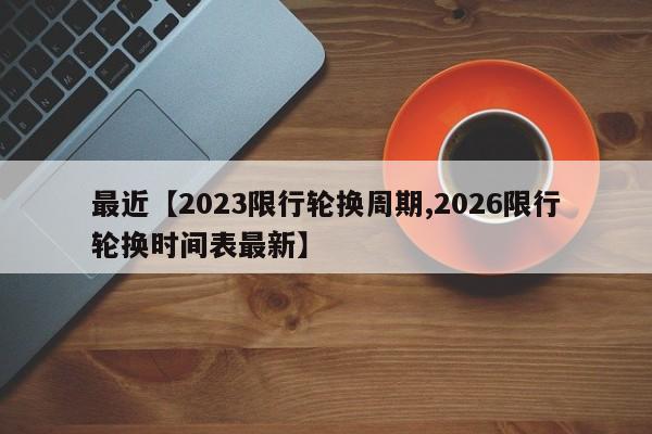 最近【2023限行轮换周期,2026限行轮换时间表最新】