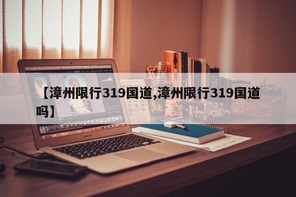 【漳州限行319国道,漳州限行319国道吗】