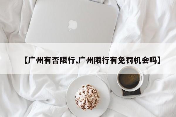 【广州有否限行,广州限行有免罚机会吗】