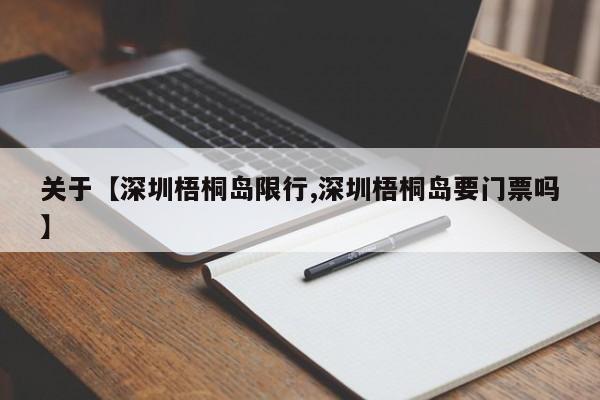 关于【深圳梧桐岛限行,深圳梧桐岛要门票吗】