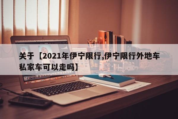 关于【2021年伊宁限行,伊宁限行外地车私家车可以走吗】