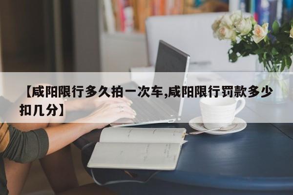 【咸阳限行多久拍一次车,咸阳限行罚款多少扣几分】