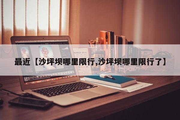 最近【沙坪坝哪里限行,沙坪坝哪里限行了】
