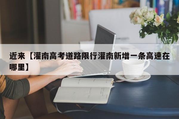 近来【灌南高考道路限行灌南新增一条高速在哪里】