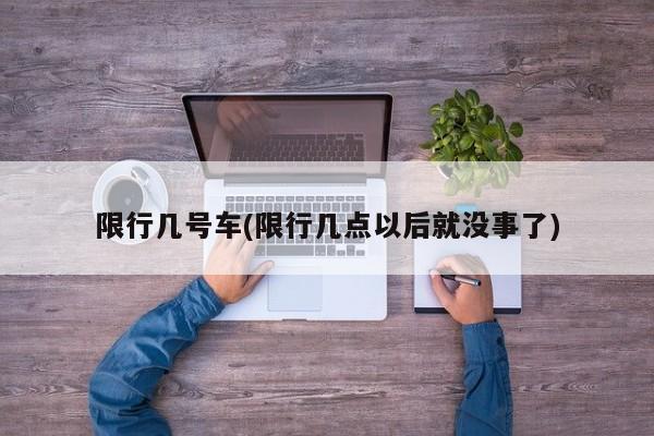 限行几号车(限行几点以后就没事了)
