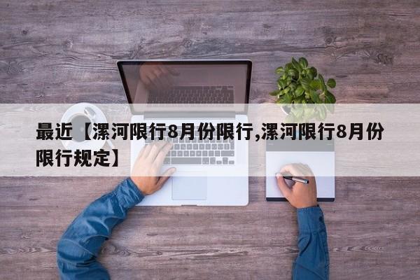 最近【漯河限行8月份限行,漯河限行8月份限行规定】