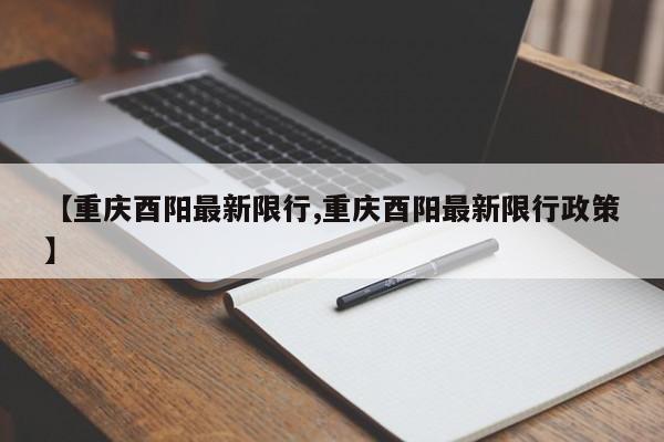 【重庆酉阳最新限行,重庆酉阳最新限行政策】