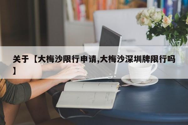 关于【大梅沙限行申请,大梅沙深圳牌限行吗】