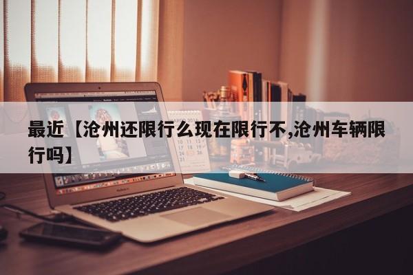 最近【沧州还限行么现在限行不,沧州车辆限行吗】