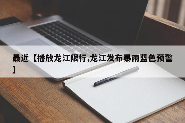 最近【播放龙江限行,龙江发布暴雨蓝色预警】