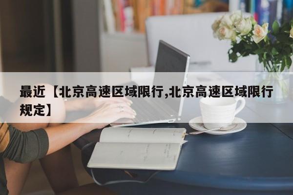最近【北京高速区域限行,北京高速区域限行规定】
