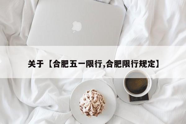 关于【合肥五一限行,合肥限行规定】
