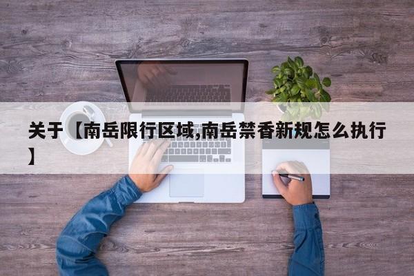 关于【南岳限行区域,南岳禁香新规怎么执行】