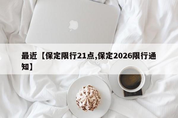 最近【保定限行21点,保定2026限行通知】