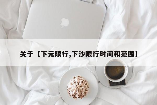 关于【下元限行,下沙限行时间和范围】