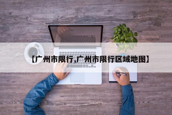 【广州市限行,广州市限行区域地图】