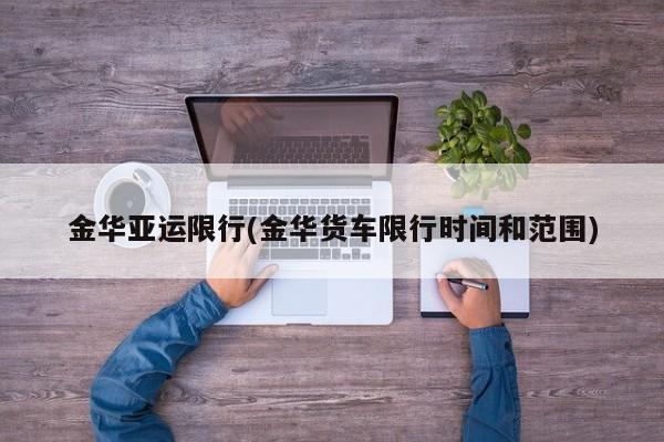金华亚运限行(金华货车限行时间和范围)
