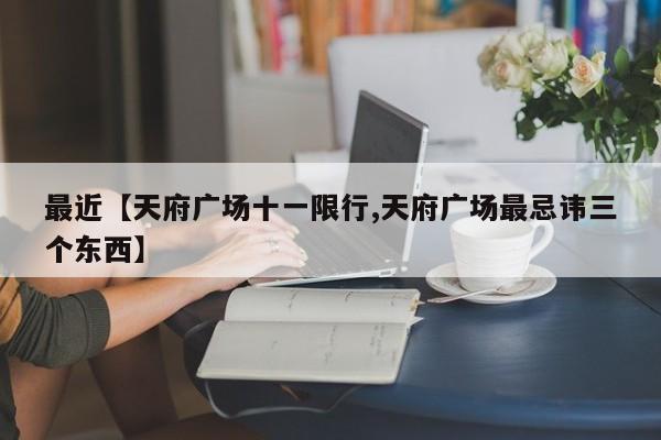 最近【天府广场十一限行,天府广场最忌讳三个东西】