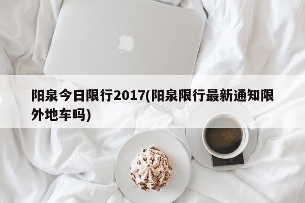 阳泉今日限行2017(阳泉限行最新通知限外地车吗)