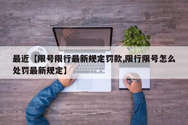 最近【限号限行最新规定罚款,限行限号怎么处罚最新规定】