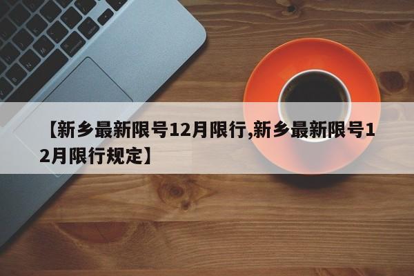 【新乡最新限号12月限行,新乡最新限号12月限行规定】