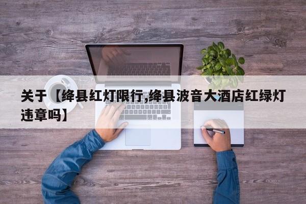 关于【绛县红灯限行,绛县波音大酒店红绿灯违章吗】