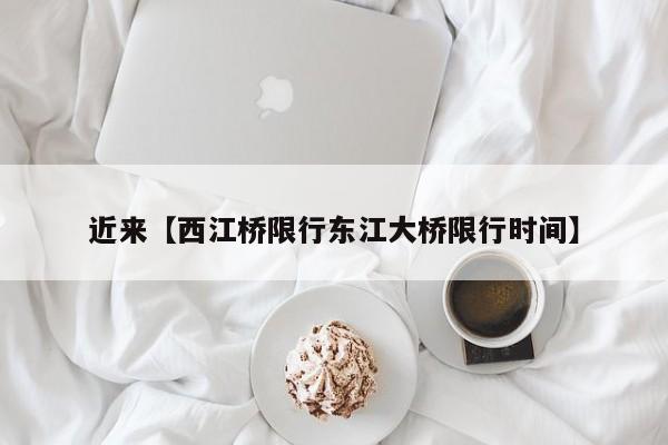 近来【西江桥限行东江大桥限行时间】