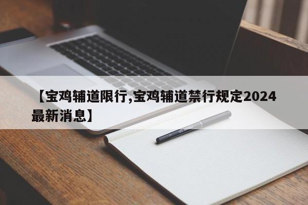 【宝鸡辅道限行,宝鸡辅道禁行规定2024最新消息】