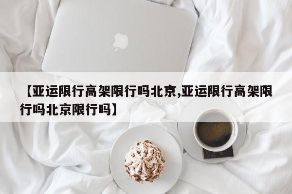 【亚运限行高架限行吗北京,亚运限行高架限行吗北京限行吗】