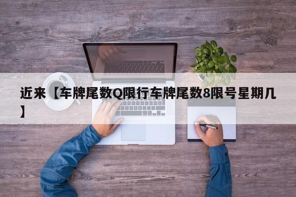 近来【车牌尾数Q限行车牌尾数8限号星期几】