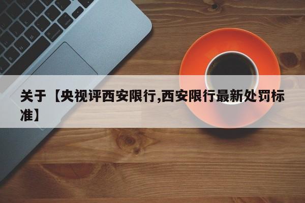 关于【央视评西安限行,西安限行最新处罚标准】