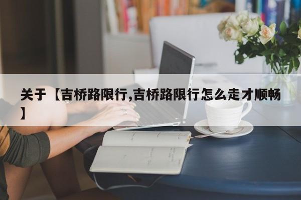 关于【吉桥路限行,吉桥路限行怎么走才顺畅】